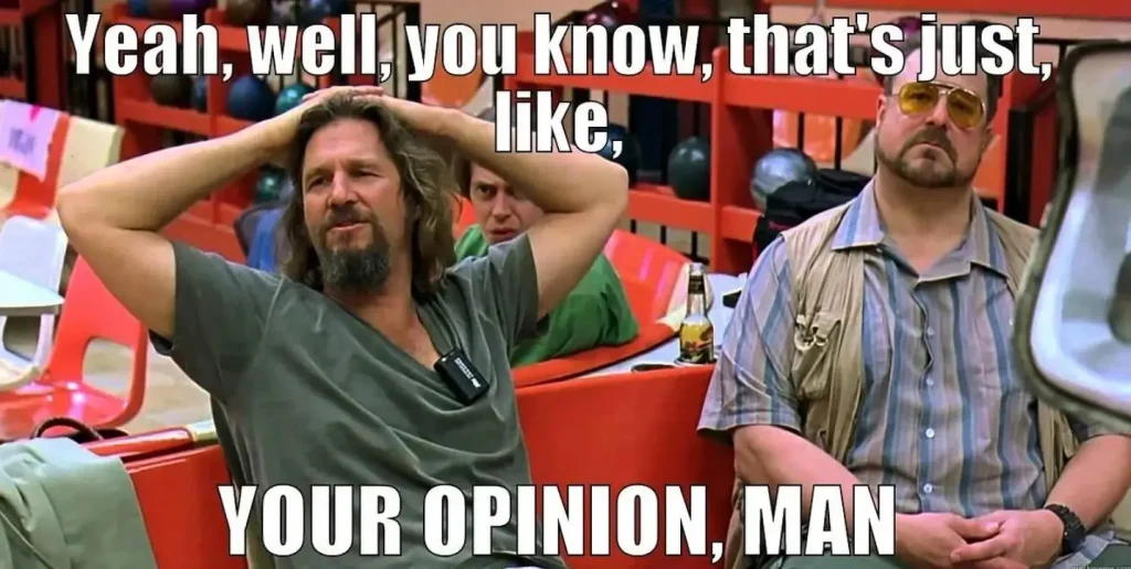 The famous 'That's Just Your Opinion' line from The Big Lebowski, featuring the ultimate sterotype of a lazy stoner: The Dude.