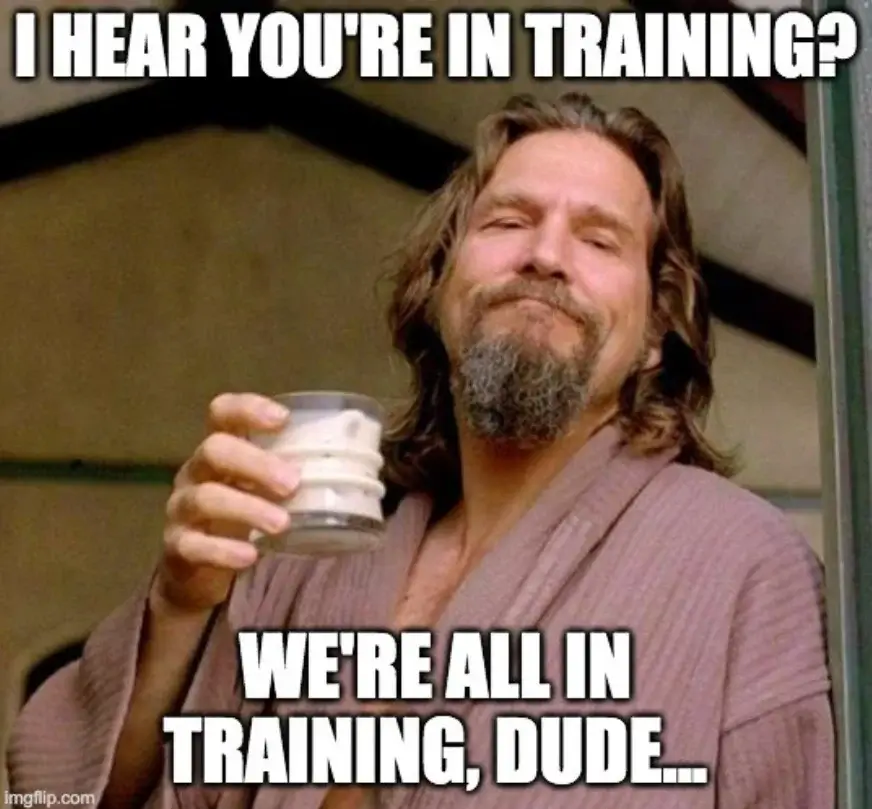 A meme from The Big Lebowski with The Dude commenting on the ongoing training needed for a functioning life while holding a White Russian.